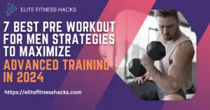 7 Best Pre Workout for Men Strategies to Maximize Advanced Training in 2024