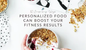 10 Surprising Ways Personalized Food Can Boost Your Fitness Results